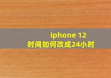 iphone 12时间如何改成24小时